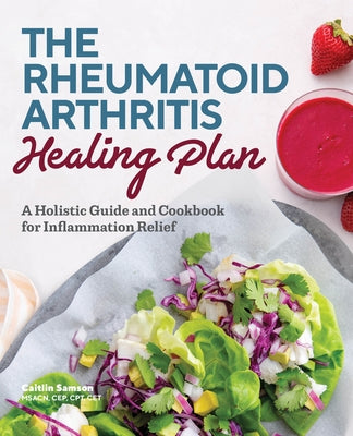 The Rheumatoid Arthritis Healing Plan: A Holistic Guide and Cookbook for Inflammation Relief by Samson, Caitlin