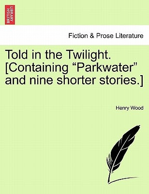 Told in the Twilight. [Containing Parkwater and Nine Shorter Stories.] Vol. I by Wood, Henry