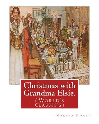 Christmas with Grandma Elsie. By: Martha Finley: (World's classic's) by Finley, Martha