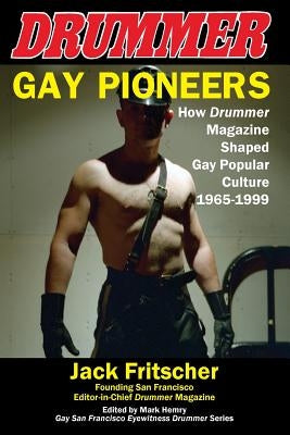 Gay Pioneers: How Drummer Magazine Shaped Gay Popular Culture 1965-1999 by Fritscher, Jack