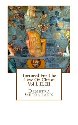 Tortured For The Love Of Christ by Gerontakis, Demetra