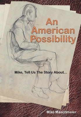 An American Possibility: Mike, Tell Us The Story About... by Maschmeier, Mike