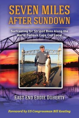Seven Miles After Sundown: Surfcasting for Striped Bass Along the World Famous Cape Cod Canal by Doherty, East End Eddie