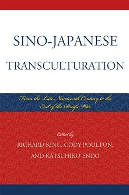 Sino-Japanese Transculturation: Late Nineteenth Century to the End of the Pacific War by King, Richard
