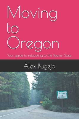 Moving to Oregon: Your guide to relocating to the Beaver State by Bugeja, Alex