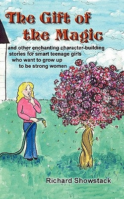 The Gift of the Magic: and other enchanting character-building stories for smart teenage girls who want to grow up to be strong women by Showstack, Richard