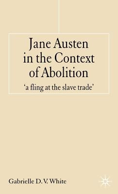 Jane Austen in the Context of Abolition: 'a Fling at the Slave Trade' by White, G.