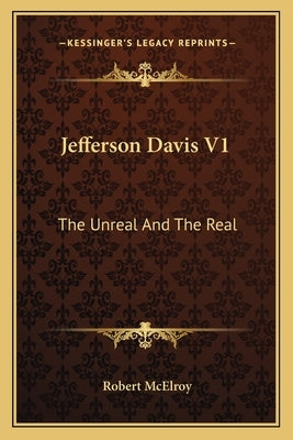 Jefferson Davis V1: The Unreal And The Real by McElroy, Robert
