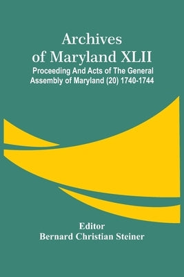 Archives Of Maryland XLII; Proceeding And Acts Of The General Assembly Of Maryland (20) 1740-1744 by Christian Steiner, Bernard