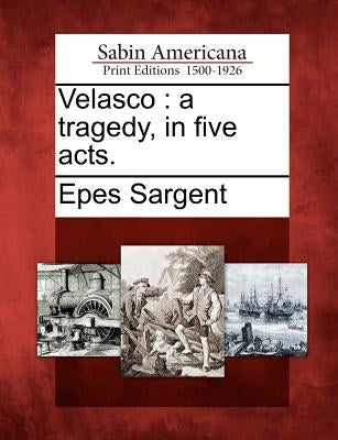 Velasco: A Tragedy, in Five Acts. by Sargent, Epes