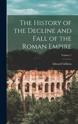 The History of the Decline and Fall of the Roman Empire; Volume 1 by Gibbon, Edward