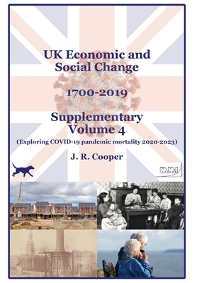 UK Economic & Social Change - 1700-2019 - Supplementary Volume 4: Exploring COVID-19 pandemic mortality 2020-2023 by Cooper, J. R.