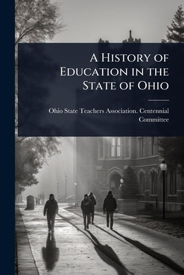 A History of Education in the State of Ohio by Ohio State Teachers Association Cent