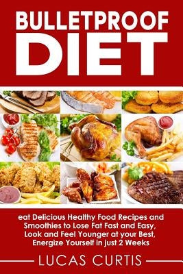 Bulletproof Diet: Eat Delicious Food Recipes and Smoothies to Lose Fat Fast and Easy, Look and Feel Younger at Your Best, Energize Yours by Dietrich, Humphreys R.