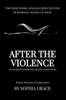 After The Violence: An Intimate Portrayal of Life After Abuse by Grace, Sophia