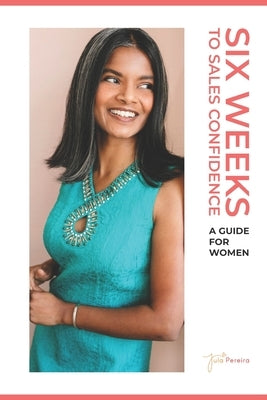 Six Weeks to Sales Confidence: A Guide for Women by Pereira, Jula