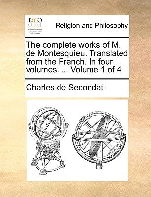 The Complete Works of M. de Montesquieu. Translated from the French. in Four Volumes. ... Volume 1 of 4 by Secondat, Charles de