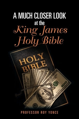A Much Closer Look at the King James Holy Bible by Yonce, Roy