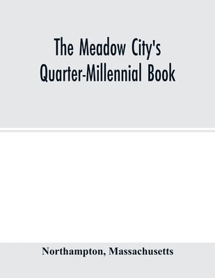 The Meadow City's Quarter-Millennial Book. a Memorial of the Celebration of the Two Hundred and Fiftieth Anniversary of the Settlement of the Town of by Northampton