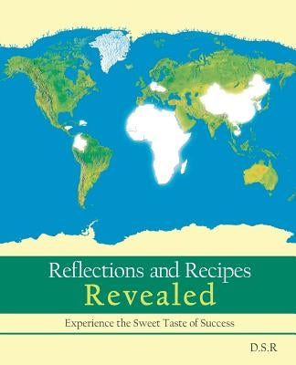 Reflections and Recipes Revealed: Experience the Taste of Sweet Success by D S R
