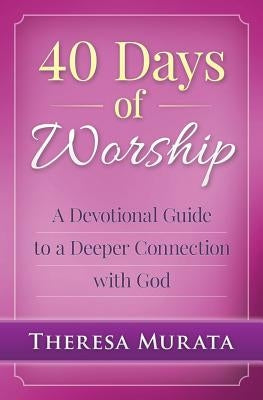 40 Days of Worship: A Devotional Guide to a Deeper Connection with God by Murata, Theresa