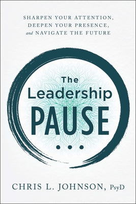 The Leadership Pause: Sharpen Your Attention, Deepen Your Presence, and Navigate the Future by Johnson, Chris L.