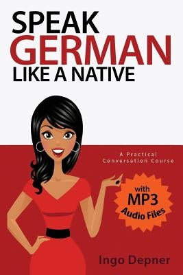 Speak German like a Native: A Practical Conversation Course (with MP3 Audio Files) by Depner, Ingo