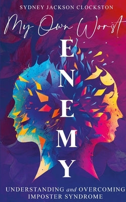 My Own Worst Enemy: Understanding and Overcoming Imposter Syndrome by Jackson-Clockston, Sydney