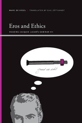 Eros and Ethics: Reading Jacques Lacan's Seminar VII by De Kesel, Marc