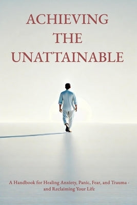 Achieving the Unattainable: A Handbook for Healing Anxiety, Panic, Fear, and Trauma - and Reclaiming Your Life by Evtimov, Kristian Stefanov