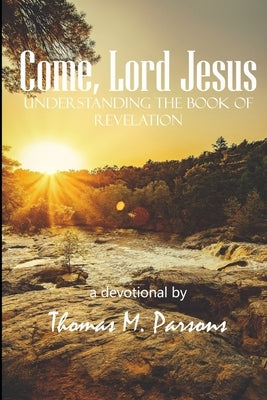 Come, Lord Jesus: Understanding Revelation by Parsons, Thomas M.