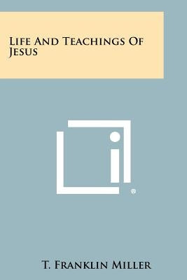 Life and Teachings of Jesus by Miller, T. Franklin