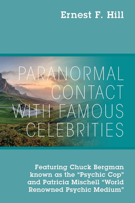 Paranormal Contact with Famous Celebrities: Featuring Chuck Bergman Known as the Psychic Cop and Patricia Mischell World Renowned Psychic Medium by Hill, Ernest F.