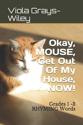 Okay, MOUSE, Get Out Of My House, NOW!: Grades 1 -3 RHYMING Words by Grays-Wiley, Viola