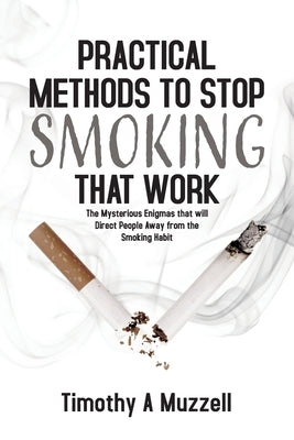 Practical Methods to Stop Smoking that Work: The Mysterious Enigmas that will Direct People Away from the Smoking Habit by Muzzell, Timothy A.
