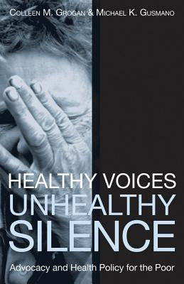 Healthy Voices, Unhealthy Silence: Advocacy and Health Policy for the Poor by Grogan, Colleen M.