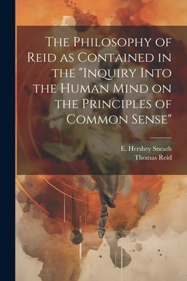 The Philosophy of Reid as Contained in the "Inquiry Into the Human Mind on the Principles of Common Sense" by Reid, Thomas 1710-1796