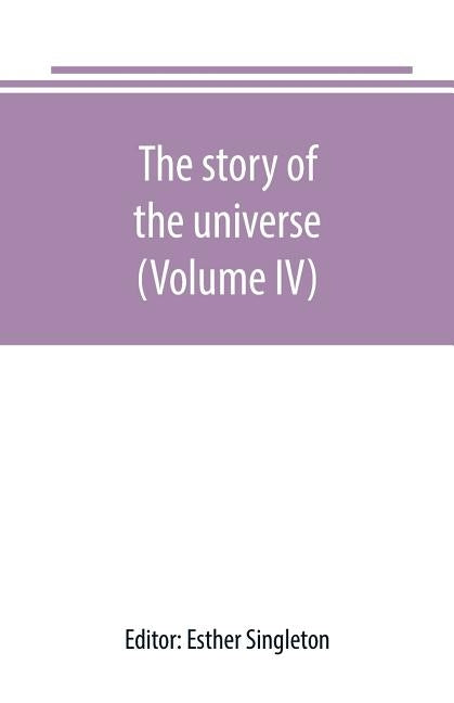 The story of the universe, told by great scientists and popular authors (Volume IV) by Singleton, Esther