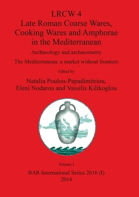 LRCW 4 Late Roman Coarse Wares, Cooking Wares and Amphorae in the Mediterranean, Volume I by Poulou-Papadimitriou, Natalia