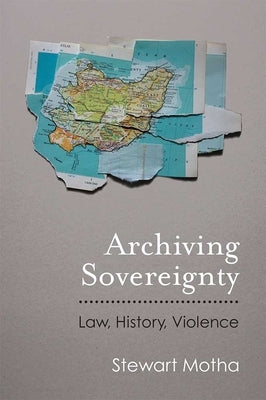 Archiving Sovereignty: Law, History, Violence by Motha, Stewart