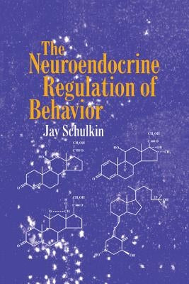The Neuroendocrine Regulation of Behavior by Schulkin, Jay