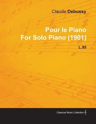 Pour Le Piano by Claude Debussy for Solo Piano (1901) L.95 by Debussy, Claude