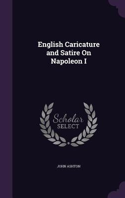 English Caricature and Satire On Napoleon I by Ashton, John