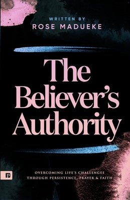 The Believer's Authority: Overcoming Life's Challenges through Persistence, Prayer & Faith by Madueke, Prayer M.