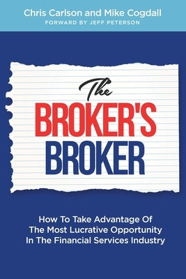 The Broker's Broker: How To Take Advantage Of The Most Lucrative Opportunity In The Financial Services Industry by Cogdall, Mike