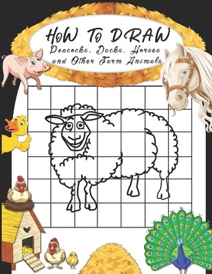 How to Draw Peacocks, Ducks, Horses and Other Farm Animals: Easy Techniques to Sketch Farm Life, Step-by-Step Drawings For Kids. Both Boys and Girls W by Mocalli Studio, Terry