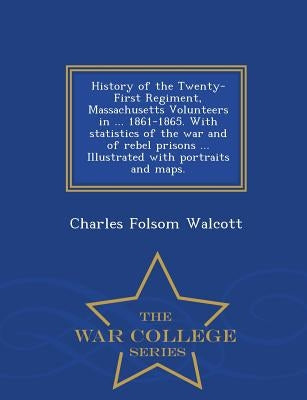 History of the Twenty-First Regiment, Massachusetts Volunteers in ... 1861-1865. With statistics of the war and of rebel prisons ... Illustrated with by Walcott, Charles Folsom