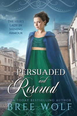 Persuaded & Rescued: The Heir's Lady in Shining Armour by Wolf, Bree
