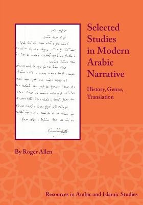 Selected Studies in Modern Arabic Narrative: History, Genre, Translation by Allen, Roger