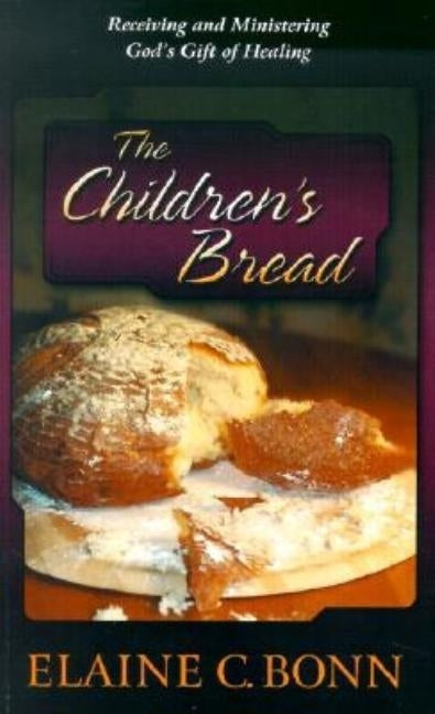 The Children's Bread: Receiving and Ministering God's Gift of Healing by Bonn, Elaine C.